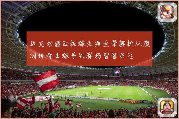迈克尔赫西板球生涯全景解析从澳洲传奇击球手到赛场智慧典范