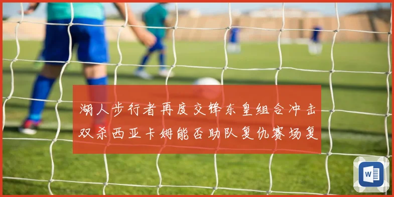 湖人步行者再度交锋东皇组合冲击双杀西亚卡姆能否助队复仇赛场复盘