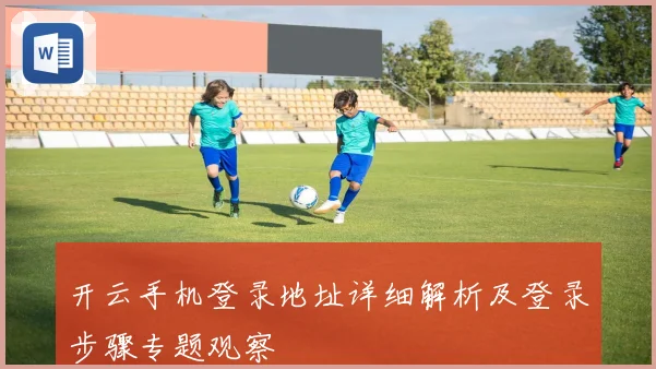 开云手机登录地址详细解析及登录步骤专题观察