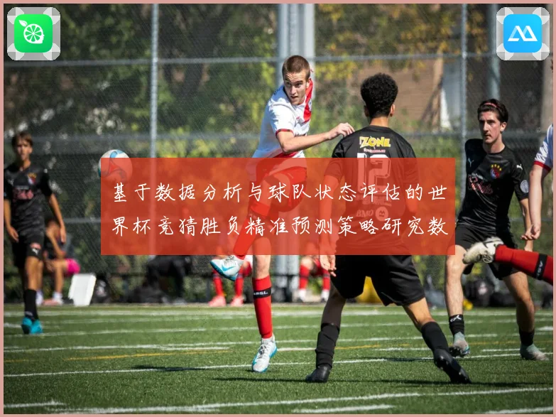 基于数据分析与球队状态评估的世界杯竞猜胜负精准预测策略研究数据研判