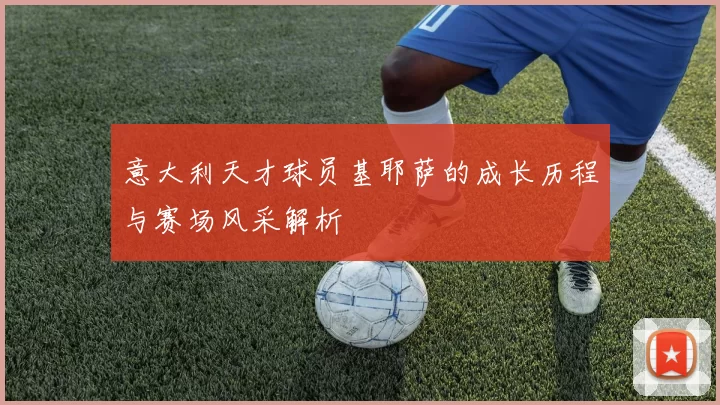 意大利天才球员基耶萨的成长历程与赛场风采解析
