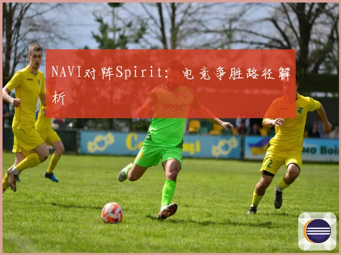 NAVI对阵Spirit：电竞争胜路径解析