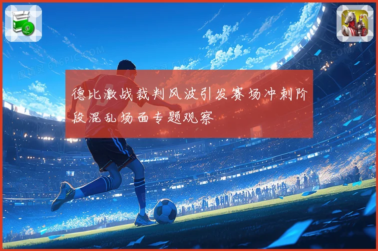德比激战裁判风波引发赛场冲刺阶段混乱场面专题观察