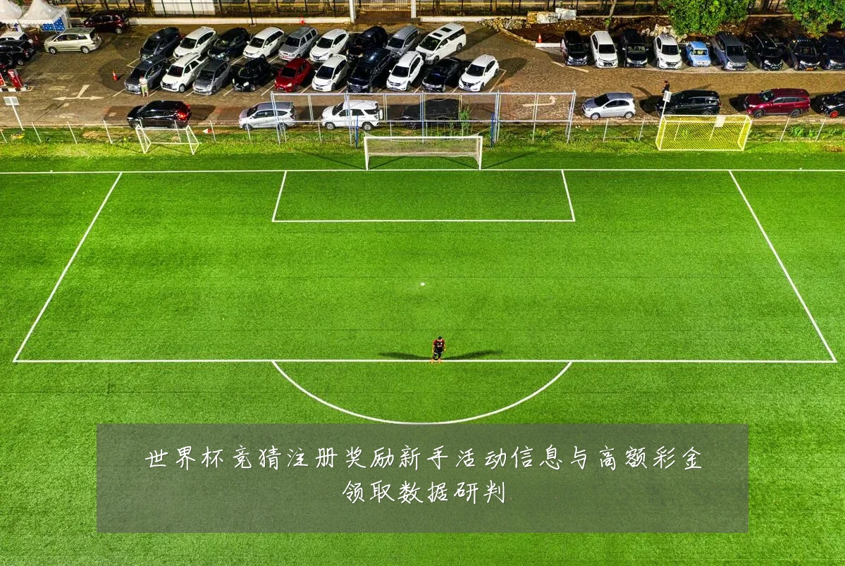 世界杯竞猜注册奖励新手活动信息与高额彩金领取数据研判
