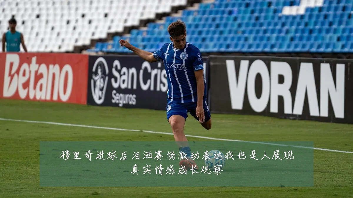 穆里奇进球后泪洒赛场激动表达我也是人展现真实情感成长观察