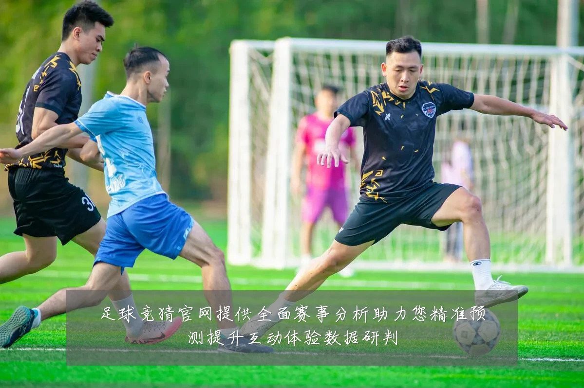 足球竞猜官网提供全面赛事分析助力您精准预测提升互动体验数据研判