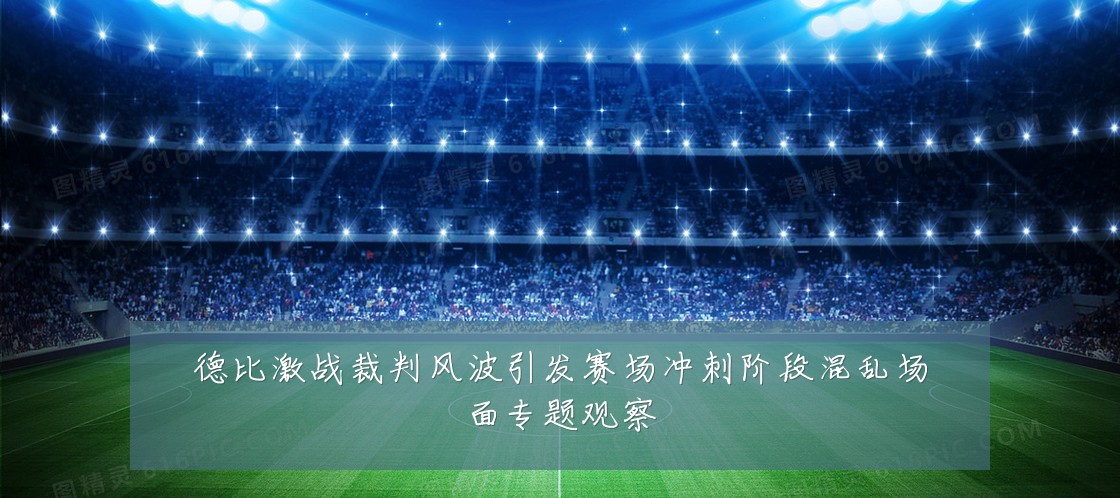德比激战裁判风波引发赛场冲刺阶段混乱场面专题观察